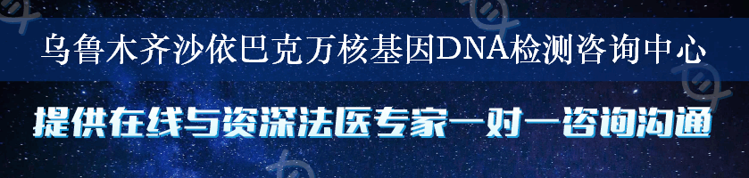 乌鲁木齐沙依巴克万核基因DNA检测咨询中心